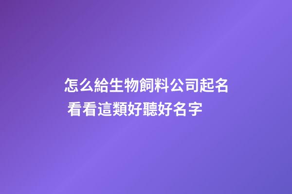 怎么給生物飼料公司起名 看看這類好聽好名字-第1張-公司起名-玄機派